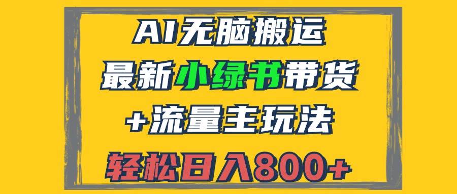 （12914期）2024最新小绿书带货+流量主玩法，AI无脑搬运，3分钟一篇图文，日入800+_天恒副业网