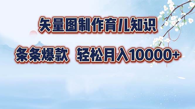 （12902期）矢量图制作育儿知识，条条爆款，月入10000+_天恒副业网