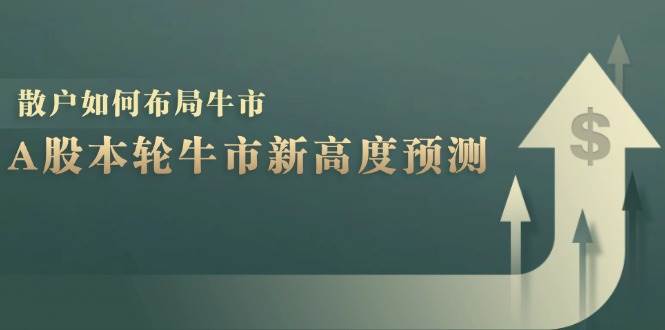 （12894期）A股本轮牛市新高度预测：数据统计揭示最高点位，散户如何布局牛市？_天恒副业网