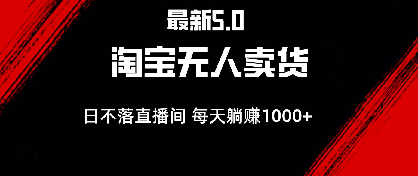 （12876期）最新淘宝无人卖货5.0，简单无脑，打造日不落直播间，日躺赚1000+_天恒副业网