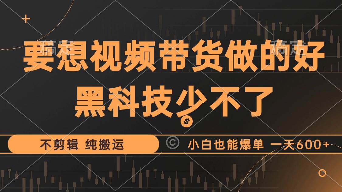 （12868期）抖音视频带货最暴力玩法，利用黑科技不剪辑纯搬运，小白也能爆单，单…_天恒副业网