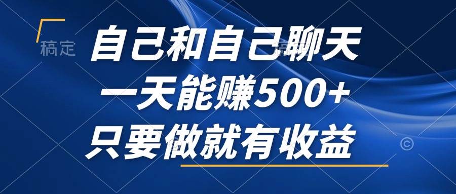 （12865期）自己和自己聊天，一天能赚500+，只要做就有收益，不可错过的风口项目！_天恒副业网