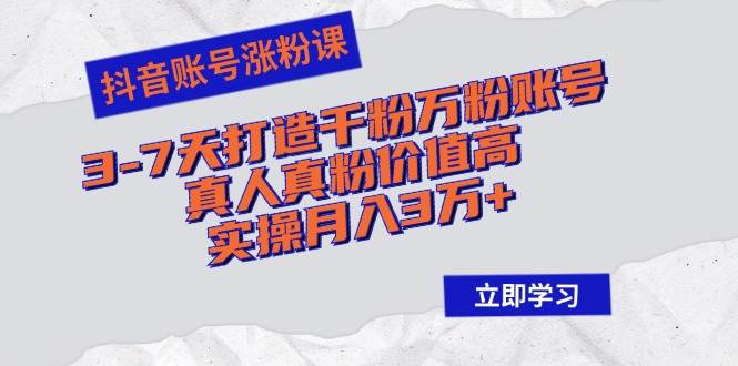 （12857期）抖音账号涨粉课：3-7天打造千粉万粉账号，真人真粉价值高，实操月入3万+_天恒副业网