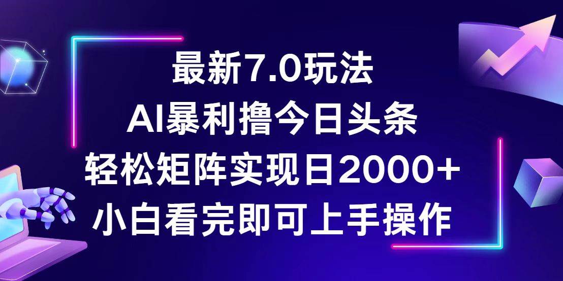 （12854期）今日头条最新7.0玩法，轻松矩阵日入2000+_天恒副业网