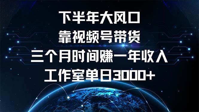 （12849期）下半年风口项目，靠视频号带货三个月时间赚一年收入，工作室单日3000+_天恒副业网