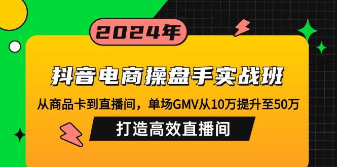 （12845期）抖音电商操盘手实战班：从商品卡到直播间，单场GMV从10万提升至50万，…_天恒副业网