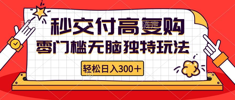 （12839期）零门槛无脑独特玩法轻松日入300+秒交付高复购矩阵无上限_天恒副业网