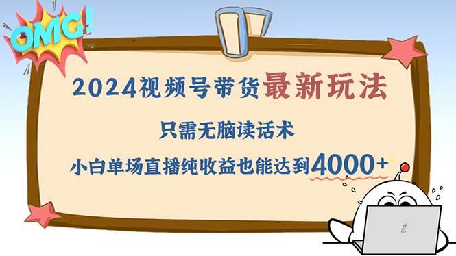 （12837期）2024视频号最新玩法，只需无脑读话术，小白单场直播纯收益也能达到4000+_天恒副业网