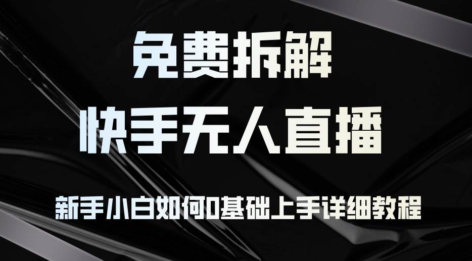 （12829期）免费拆解：快手无人直播，新手小白如何0基础上手，详细教程_天恒副业网