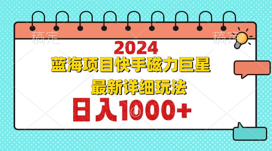 （12828期）2024最新蓝海项目快手磁力巨星最新最详细玩法_天恒副业网