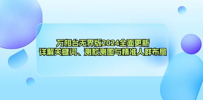 （12823期）万相台无界版2024全面更新，详解关键词、测款测图与精准人群布局_天恒副业网