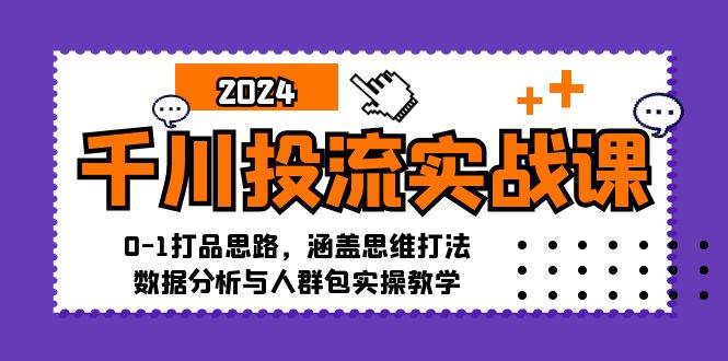 （12816期）千川投流实战课：0-1打品思路，涵盖思维打法、数据分析与人群包实操教学_天恒副业网