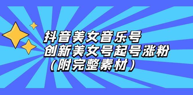 （12815期）抖音美女音乐号，创新美女号起号涨粉（附完整素材）_天恒副业网