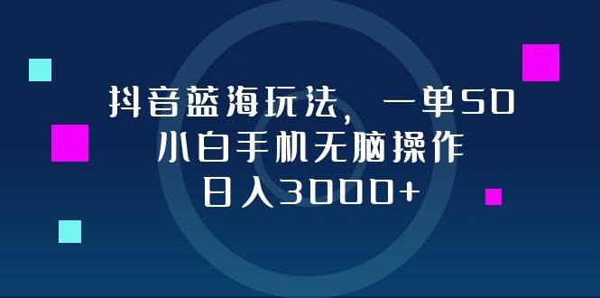 （12807期）抖音蓝海玩法，一单50，小白手机无脑操作，日入3000+_天恒副业网