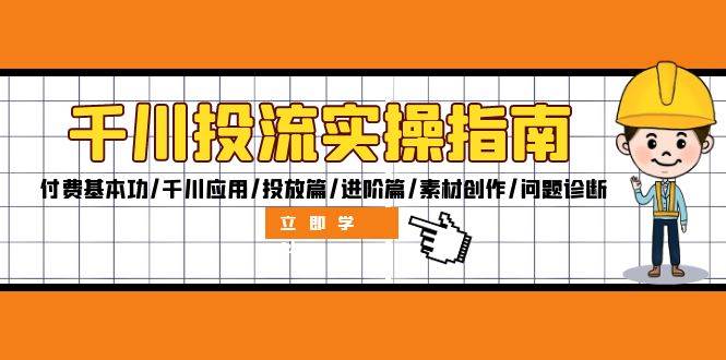 （12795期）千川投流实操指南：付费基本功/千川应用/投放篇/进阶篇/素材创作/问题诊断_天恒副业网