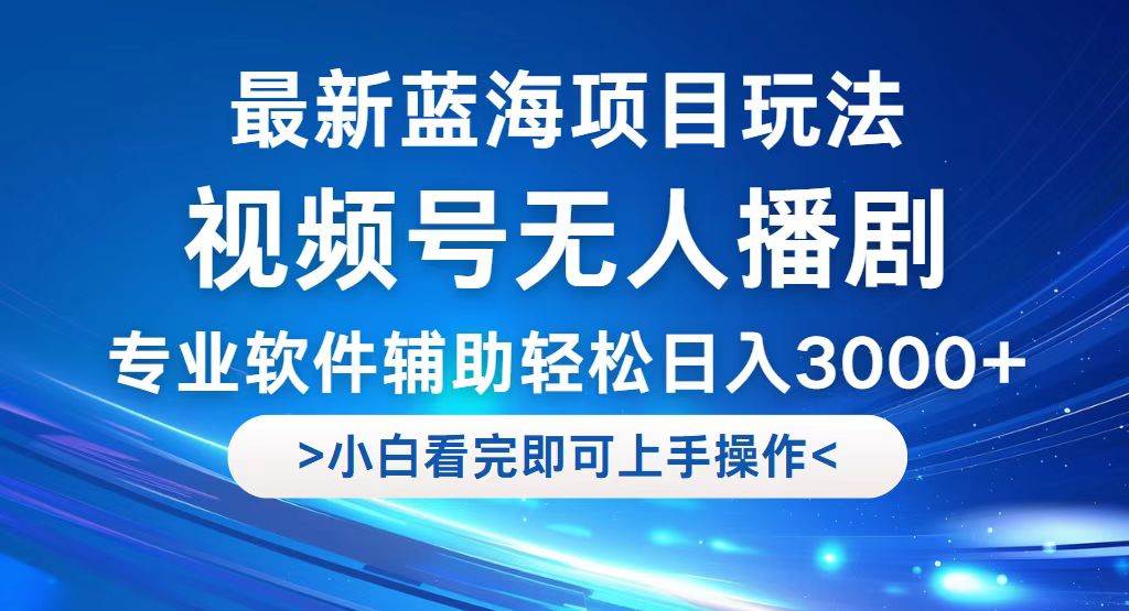 （12791期）视频号最新玩法，无人播剧，轻松日入3000+，最新蓝海项目，拉爆流量收…_天恒副业网