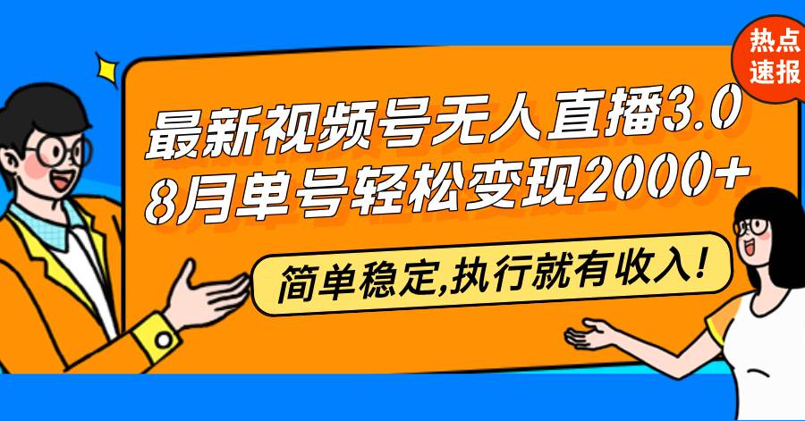 （12789期）最新视频号无人直播3.0,8月单号变现20000+，简单稳定,执行就有收入!_天恒副业网