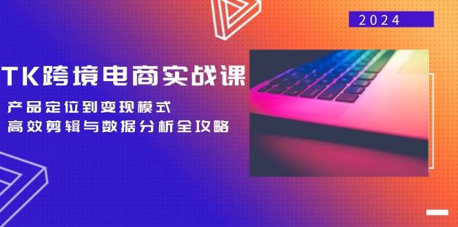 （12783期）TK跨境电商实战课：产品定位到变现模式，高效剪辑与数据分析全攻略_天恒副业网