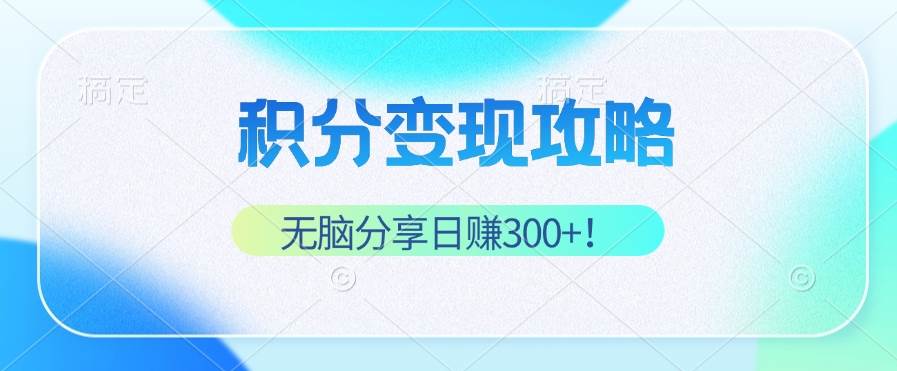 （12781期）积分变现攻略带你实现稳健睡后收入，只需无脑分享日赚300+_天恒副业网