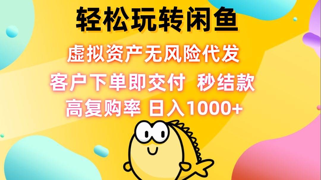 （12776期）轻松玩转闲鱼虚拟资产无风险代发客户下单即交付秒结款高复购率日…_天恒副业网