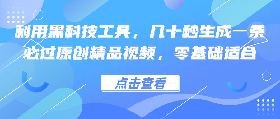 （12764期）利用黑科技工具，几十秒生成一条必过原创精品视频，零基础适合_天恒副业网