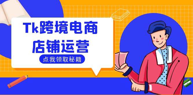 （12757期）Tk跨境电商店铺运营：选品策略与流量变现技巧，助力跨境商家成功出海_天恒副业网