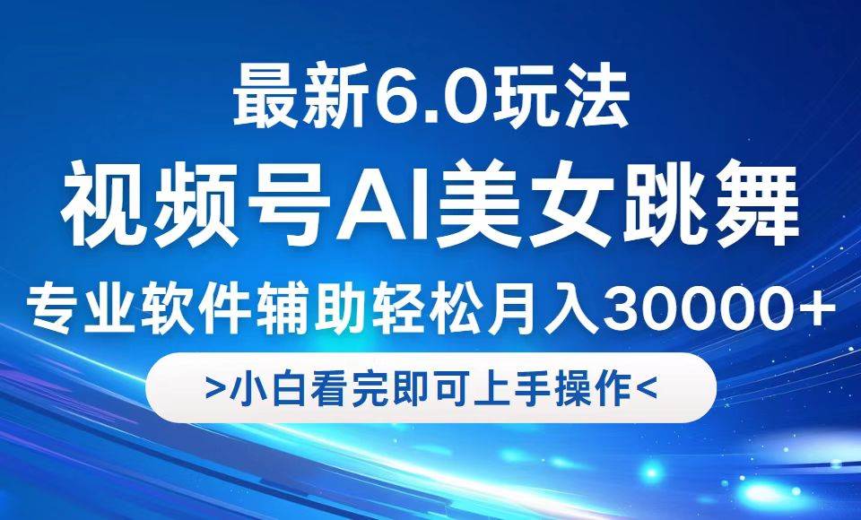 （12752期）视频号最新6.0玩法，当天起号小白也能轻松月入30000+_天恒副业网