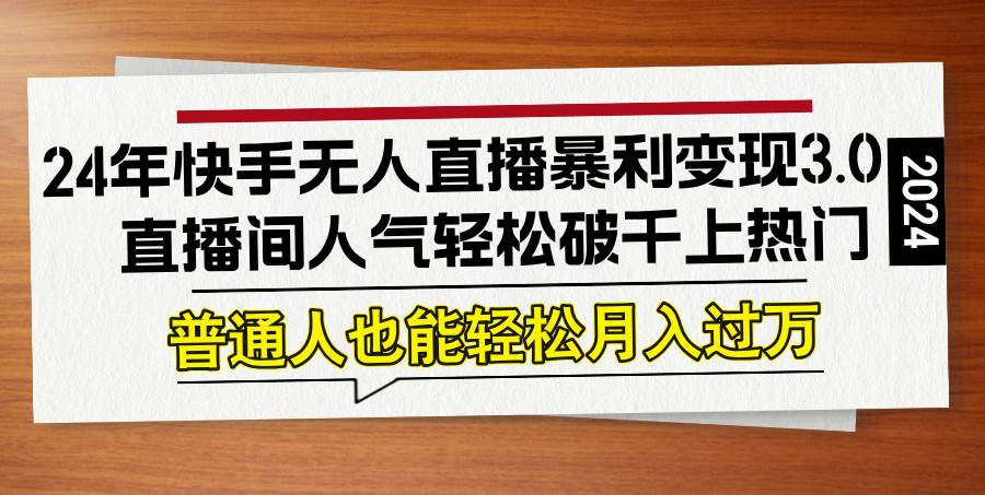 （12749期）24年快手无人直播暴利变现3.0，直播间人气轻松破千上热门，普通人也能…_天恒副业网