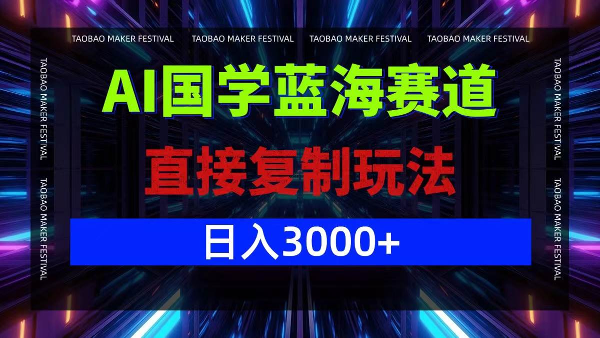 （12748期）AI国学蓝海赛道，直接复制玩法，轻松日入3000+_天恒副业网