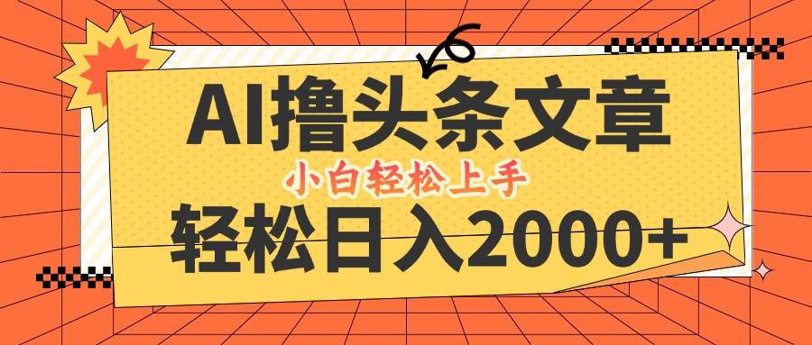 （12745期）AI撸头条最新玩法，轻松日入2000+，当天起号，第二天见收益，小白轻松…_天恒副业网