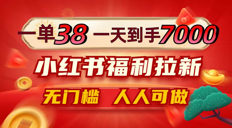 （12741期）一单38，一天到手7000+，小红书福利拉新，0门槛人人可做_天恒副业网