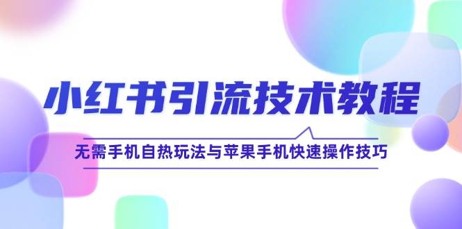 （12719期）小红书引流技术教程：无需手机自热玩法与苹果手机快速操作技巧_天恒副业网