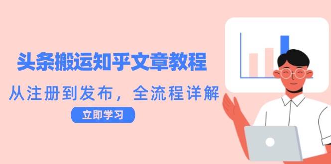 （12686期）头条搬运知乎文章教程：从注册到发布，全流程详解_天恒副业网