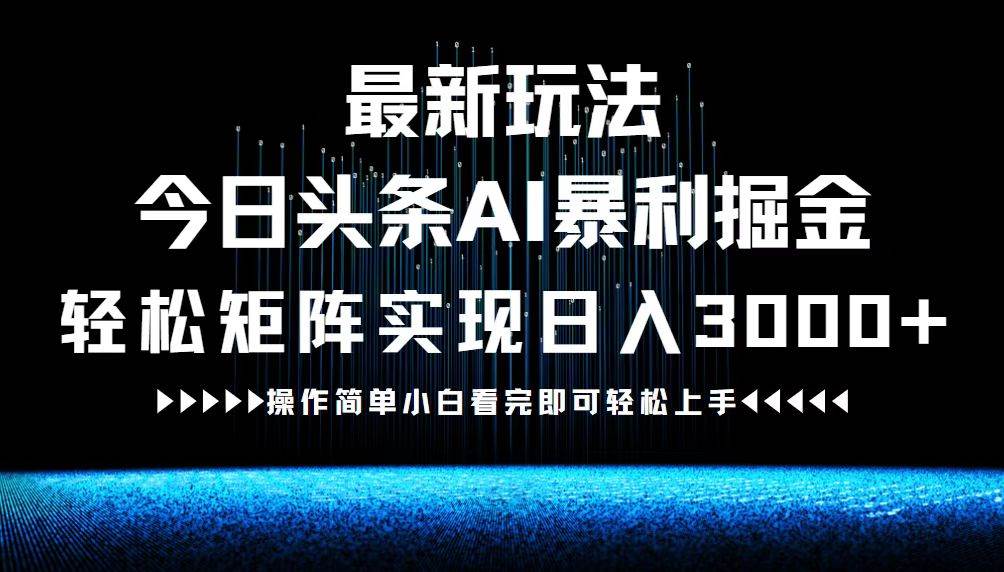 （12678期）最新今日头条AI暴利掘金玩法，轻松矩阵日入3000+_天恒副业网