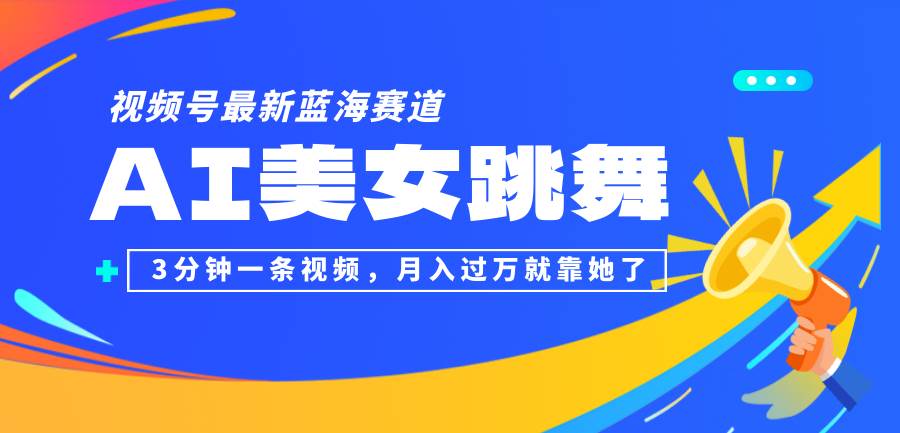 （12673期）视频号最新蓝海赛道，AI美女跳舞，3分钟一条视频，月入过万就靠她了！_天恒副业网