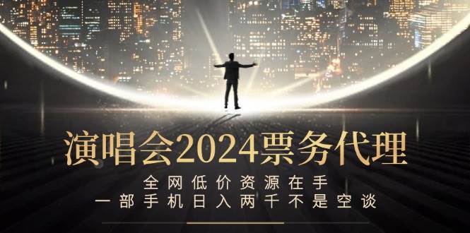 （12671期）演唱会2024票务代理，全网低价资源在手，一部手机日入两千不是空谈_天恒副业网