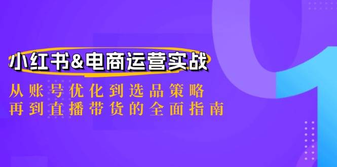 （12670期）小红书&电商运营实战：从账号优化到选品策略，再到直播带货的全面指南_天恒副业网