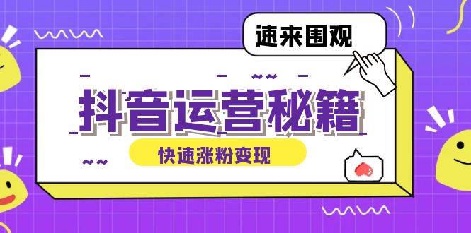 （12656期）抖音运营涨粉秘籍：从零到一打造盈利抖音号，揭秘账号定位与制作秘籍_天恒副业网