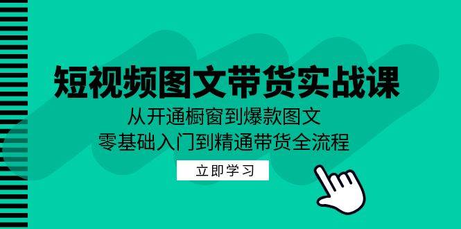 （12655期）短视频图文带货实战课：从开通橱窗到爆款图文，零基础入门到精通带货_天恒副业网