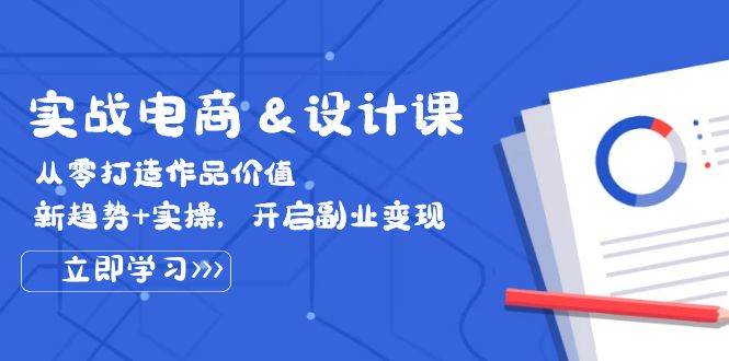 （12654期）实战电商&设计课，从零打造作品价值，新趋势+实操，开启副业变现_天恒副业网