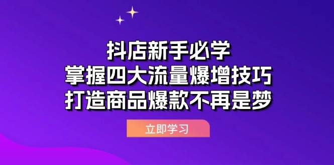 （12631期）抖店新手必学：掌握四大流量爆增技巧，打造商品爆款不再是梦_天恒副业网