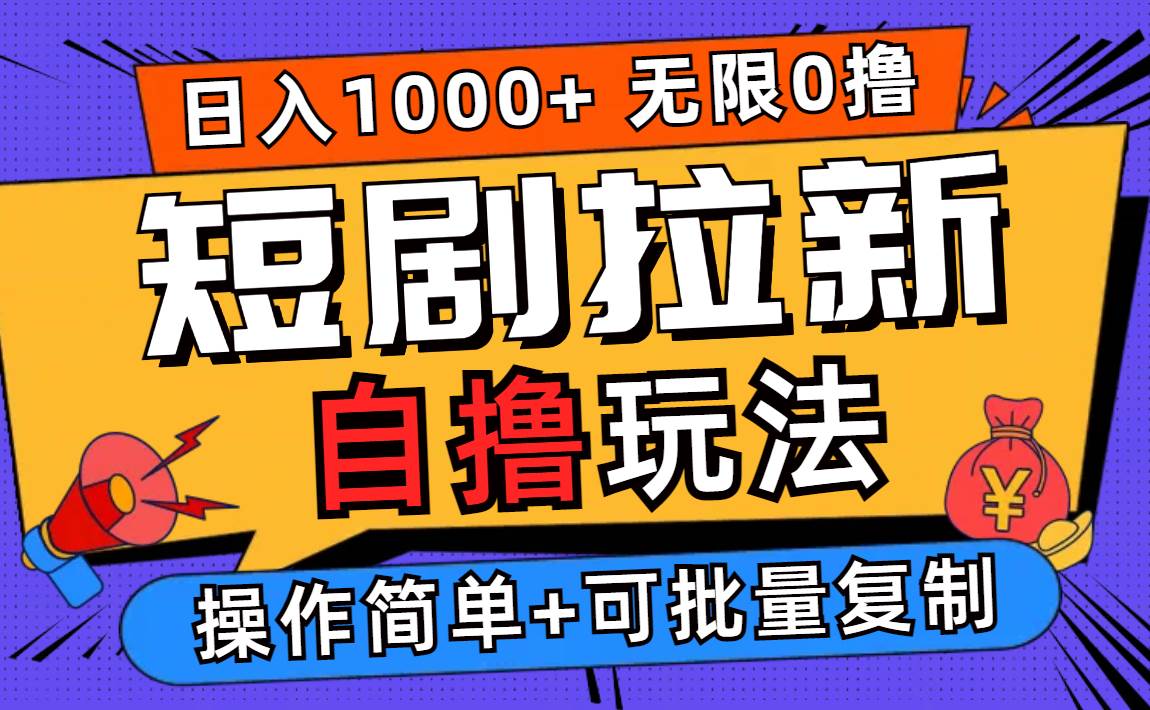 （12628期）2024短剧拉新自撸玩法，无需注册登录，无限零撸，批量操作日入过千_天恒副业网