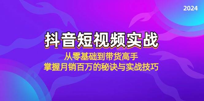 （12626期）抖音短视频实战：从零基础到带货高手，掌握月销百万的秘诀与实战技巧_天恒副业网