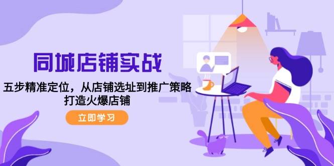 （12623期）同城店铺实战：五步精准定位，从店铺选址到推广策略，打造火爆店铺_天恒副业网