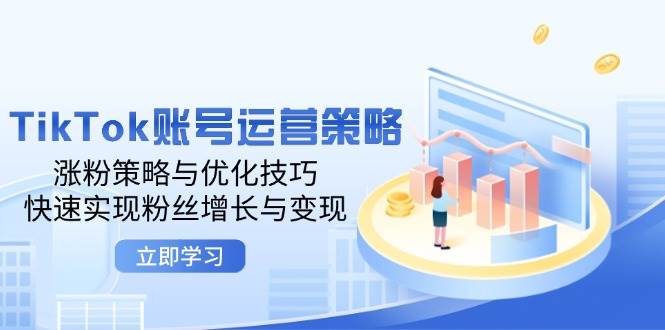 （12614期）TikTok账号运营策略：涨粉策略与优化技巧，快速实现粉丝增长与变现_天恒副业网