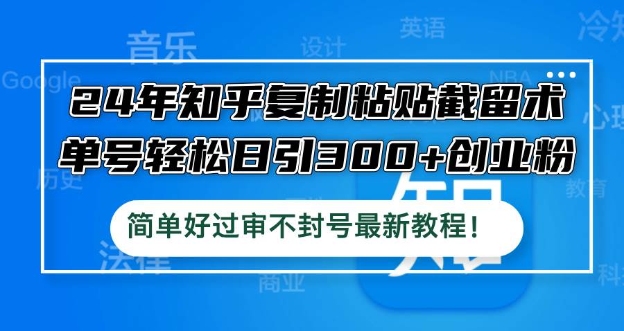 （12601期）24年知乎复制粘贴截留术，单号轻松日引300+创业粉，简单好过审不封号最…_天恒副业网