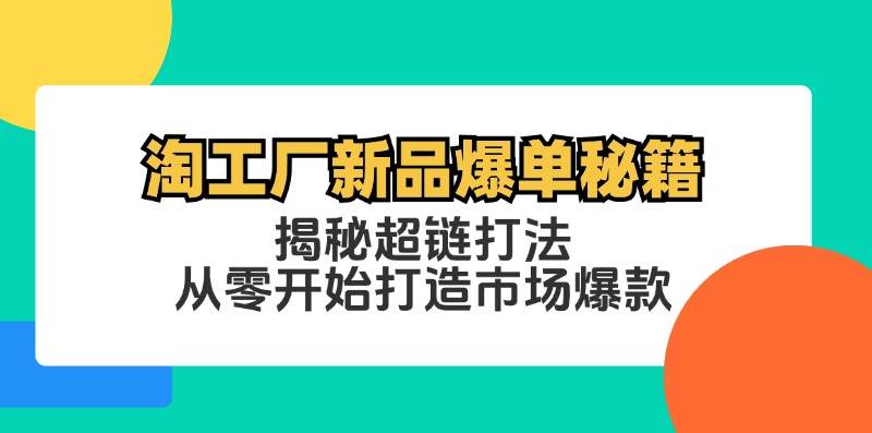 （12600期）淘工厂新品爆单秘籍：揭秘超链打法，从零开始打造市场爆款_天恒副业网