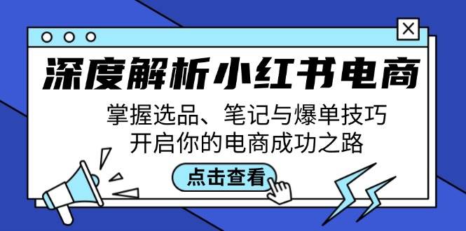 （12585期）深度解析小红书电商：掌握选品、笔记与爆单技巧，开启你的电商成功之路_天恒副业网