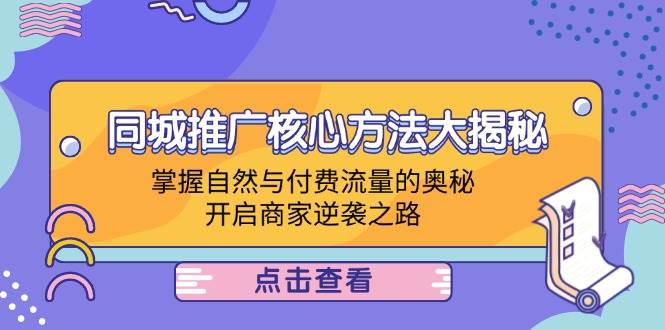 （12574期）同城推广核心方法大揭秘：掌握自然与付费流量的奥秘，开启商家逆袭之路_天恒副业网