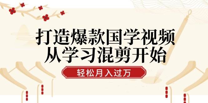 （12572期）打造爆款国学视频，从学习混剪开始！轻松涨粉，视频号分成月入过万_天恒副业网